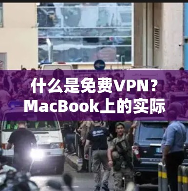 什么是免费VPN?MacBook上的实际体验 什么是免费VPN?MacBook上的实际体验