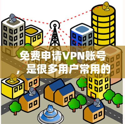 免费申请VPN账号，是很多用户常用的工具，可以帮助他们保护个人信息和安全。以下是几种推荐的免费VPN软件和工具，供您选择