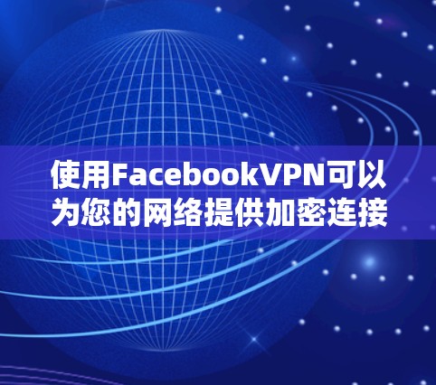使用FacebookVPN可以为您的网络提供加密连接,保护您的数据安全。以下是详细的步骤和建议,帮助您理解和使用FacebookVPN 使用FacebookVPN可以为您的网络提供加密连接,保护您的数据安全。以下是详细的步骤和建议,帮助您理解和使用FacebookVPN