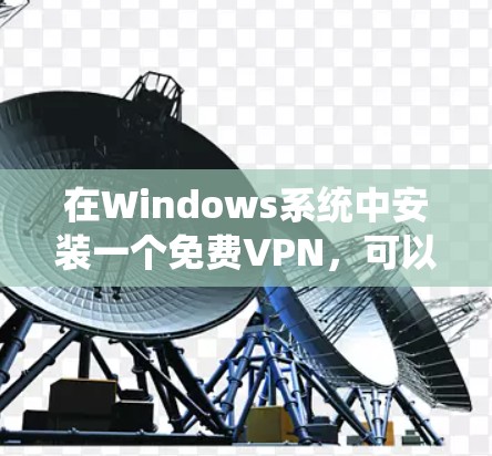 在Windows系统中安装一个免费VPN,可以满足你的基本需求,如加密传输和端到端协议。以下是一些推荐的软件,供你选择和安装 在Windows系统中安装一个免费VPN,可以满足你的基本需求,如加密传输和端到端协议。以下是一些推荐的软件,供你选择和安装