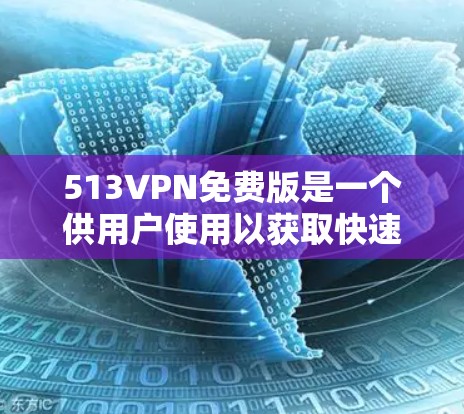 513VPN免费版是一个供用户使用以获取快速连接网络服务的软件,通常提供较低的网络性能和安全等级。以下是对该软件的详细分析 513VPN免费版是一个供用户使用以获取快速连接网络服务的软件,通常提供较低的网络性能和安全等级。以下是对该软件的详细分析