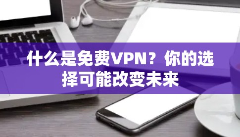 什么是免费VPN？你的选择可能改变未来