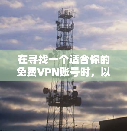 在寻找一个适合你的免费VPN账号时，以下是一些建议和步骤，帮助你轻松实施VPN使用