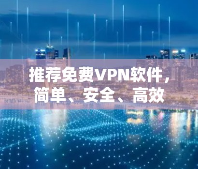 推荐免费VPN软件，简单、安全、高效