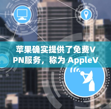 苹果确实提供了免费VPN服务，称为 AppleVPN。以下是关于如何通过苹果设备使用AppleVPN的基本步骤