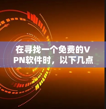 在寻找一个免费的VPN软件时，以下几点可以作为参考