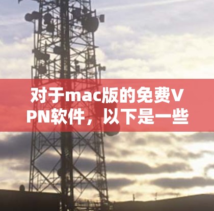 对于mac版的免费VPN软件,以下是一些推荐的选项 对于mac版的免费VPN软件,以下是一些推荐的选项