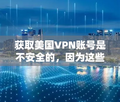 获取美国VPN账号是不安全的，因为这些服务通常涉及敏感信息和法律风险。以下是一些关键点
