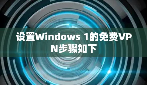 设置Windows 1的免费VPN步骤如下 设置Windows 1的免费VPN步骤如下