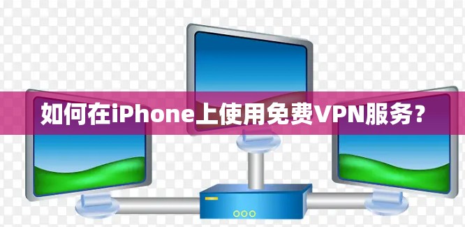 如何在iPhone上使用免费VPN服务? 如何在iPhone上使用免费VPN服务?