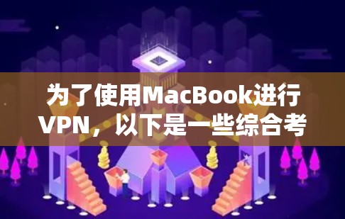 为了使用MacBook进行VPN，以下是一些综合考虑的因素和推荐事项