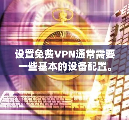 设置免费VPN通常需要一些基本的设备配置。以下是一些通用的步骤，适用于大多数免费VPN软件