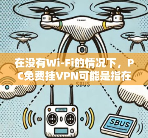 在没有Wi-Fi的情况下，PC免费挂VPN可能是指在没有网络的情况下使用VPN软件来模拟真实网络的连接。以下是一些使用免费VPN软件进行连接的建议