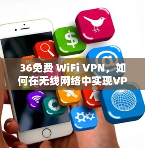 36免费 WiFi VPN,如何在无线网络中实现VPN 36免费 WiFi VPN,如何在无线网络中实现VPN