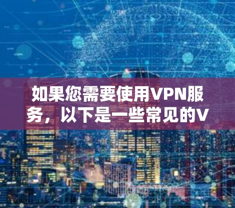 如果您需要使用VPN服务,以下是一些常见的VPN链接和工具 如果您需要使用VPN服务,以下是一些常见的VPN链接和工具