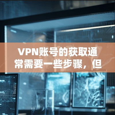 VPN账号的获取通常需要一些步骤，但如果是免费账号，可以尝试以下方法