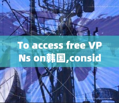 To access free VPNs on韩国,consider the following organized approach: