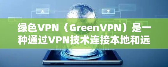 绿色VPN(GreenVPN)是一种通过VPN技术连接本地和远程服务器的网络服务,旨在帮助用户访问远程服务器。绿色VPN通常提供免费的网络连接,但并非所有服务都提供免费的使用权限或数据服务 绿色VPN(GreenVPN)是一种通过VPN技术连接本地和远程服务器的网络服务,旨在帮助用户访问远程服务器。绿色VPN通常提供免费的网络连接,但并非所有服务都提供免费的使用权限或数据服务