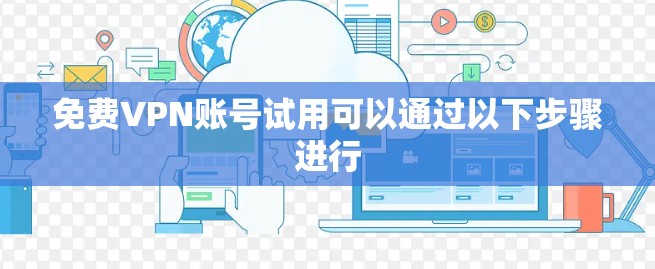 免费VPN账号试用可以通过以下步骤进行