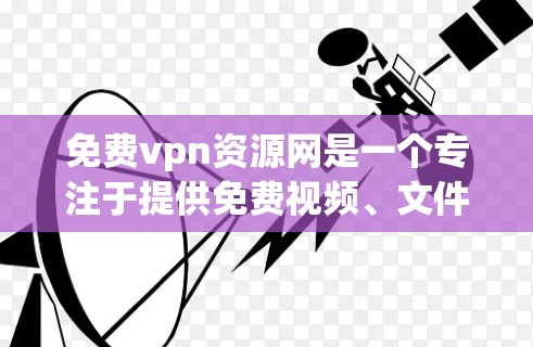 免费vpn资源网是一个专注于提供免费视频、文件和教程的平台。以下是对这个网站的详细分析
