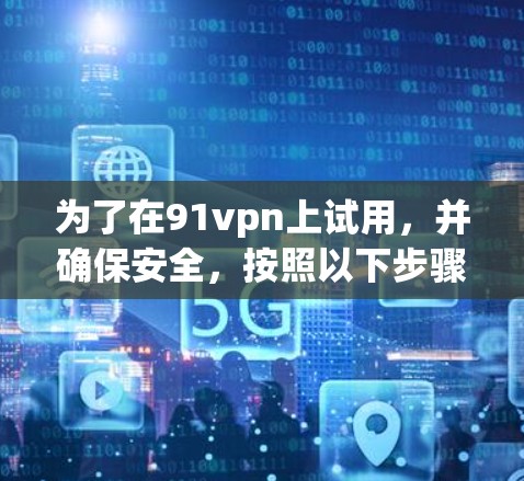 为了在91vpn上试用，并确保安全，按照以下步骤操作