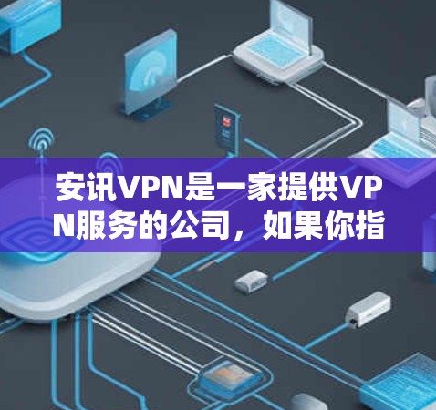 安讯VPN是一家提供VPN服务的公司,如果你指的是安讯VPN提供的免费账号,那么安讯VPN确实提供了一些免费的客户端和网页版。以下是关于安讯VPN的详细介绍 安讯VPN是一家提供VPN服务的公司,如果你指的是安讯VPN提供的免费账号,那么安讯VPN确实提供了一些免费的客户端和网页版。以下是关于安讯VPN的详细介绍