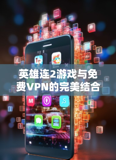 英雄连2游戏与免费VPN的完美结合—让游戏更流畅更安全