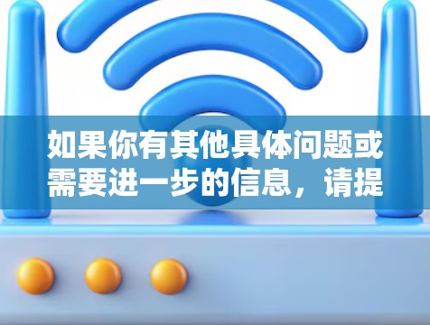 如果你有其他具体问题或需要进一步的信息，请提供更多细节，我会尽力帮助你！