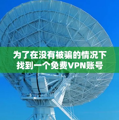 为了在没有被骗的情况下找到一个免费VPN账号密码,可以按照以下步骤进行 为了在没有被骗的情况下找到一个免费VPN账号密码,可以按照以下步骤进行