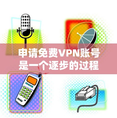 申请免费VPN账号是一个逐步的过程,需要遵守相关规定,并确保安全。以下是一步步的指南 申请免费VPN账号是一个逐步的过程,需要遵守相关规定,并确保安全。以下是一步步的指南