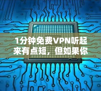 1分钟免费VPN听起来有点短,但如果你真的想试试看,还是得先了解一下什么是VPN 1分钟免费VPN听起来有点短,但如果你真的想试试看,还是得先了解一下什么是VPN