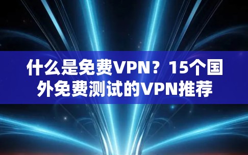 什么是免费VPN？15个国外免费测试的VPN推荐