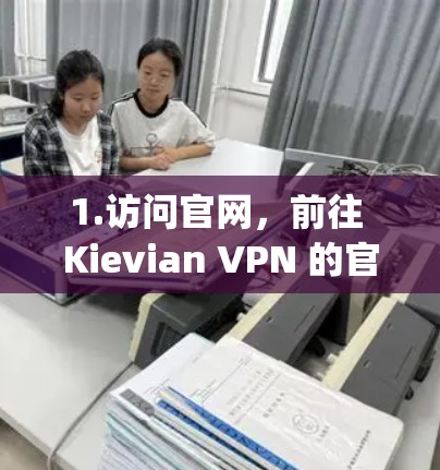 1.访问官网，前往 Kievian VPN 的官方网站]https:www.kievian.net/进入网站
