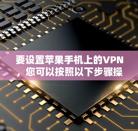 要设置苹果手机上的VPN，您可以按照以下步骤操作