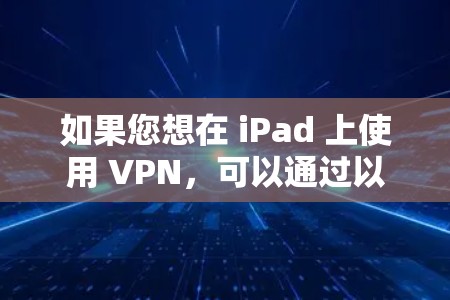 如果您想在 iPad 上使用 VPN，可以通过以下几种方法实现
