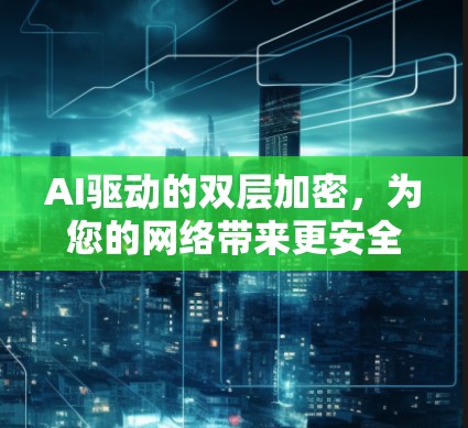 AI驱动的双层加密,为您的网络带来更安全的连接 AI驱动的双层加密,为您的网络带来更安全的连接