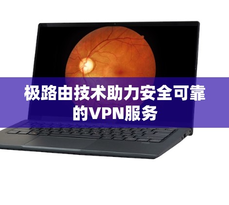 极路由技术助力安全可靠的VPN服务 极路由技术助力安全可靠的VPN服务