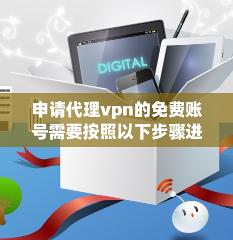 申请代理vpn的免费账号需要按照以下步骤进行 申请代理vpn的免费账号需要按照以下步骤进行