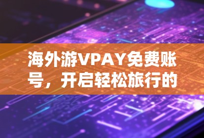 海外游VPAY免费账号，开启轻松旅行的新途径