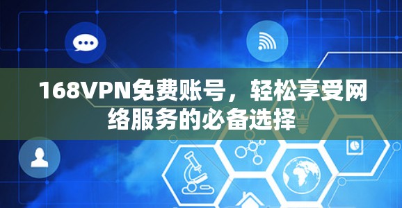 168VPN免费账号,轻松享受网络服务的必备选择 168VPN免费账号,轻松享受网络服务的必备选择