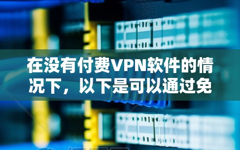 在没有付费VPN软件的情况下，以下是可以通过免费软件实现VPN的解决方案