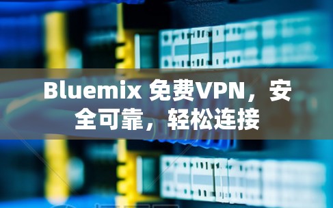Bluemix 免费VPN，安全可靠，轻松连接