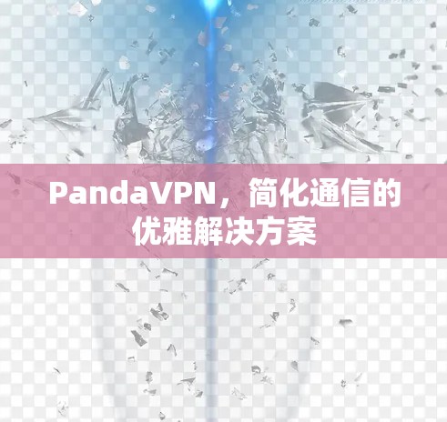 PandaVPN,简化通信的优雅解决方案 PandaVPN,简化通信的优雅解决方案