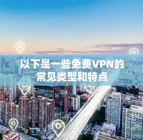 以下是一些免费VPN的常见类型和特点 以下是一些免费VPN的常见类型和特点