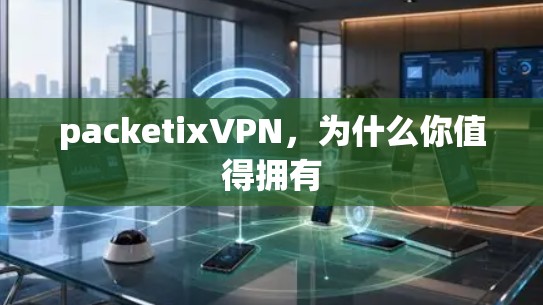 packetixVPN，为什么你值得拥有
