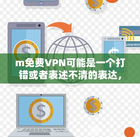 m免费VPN可能是一个打错或者表述不清的表达，通常免费VPN是一个常见的技术术语。如果你指的是免费VPN，那么以下是一些建议