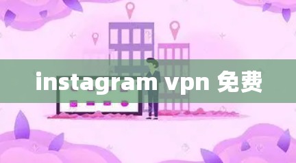 instagram vpn 免费 instagram vpn 免费