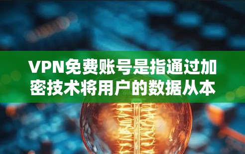 VPN免费账号是指通过加密技术将用户的数据从本地服务器转移到云端，用户可以在云端安全访问网络资源，无需支付任何费用。以下是对VPN免费账号的详细介绍
