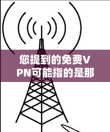 您提到的免费VPN可能指的是那些提供服务免费的VPN平台,尽管它们可能没有完全免费的保障。以下是一些常见的免费VPN服务 您提到的免费VPN可能指的是那些提供服务免费的VPN平台,尽管它们可能没有完全免费的保障。以下是一些常见的免费VPN服务
