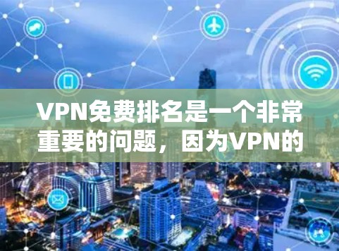 VPN免费排名是一个非常重要的问题,因为VPN的使用需要确保数据的安全性和隐私。以下是一些常见的VPN平台和它们的免费排名情况 VPN免费排名是一个非常重要的问题,因为VPN的使用需要确保数据的安全性和隐私。以下是一些常见的VPN平台和它们的免费排名情况